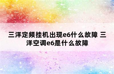 三洋定频挂机出现e6什么故障 三洋空调e6是什么故障